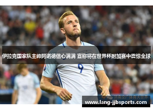 伊拉克国家队主帅阿诺德信心满满 宣称将在世界杯附加赛中震惊全球