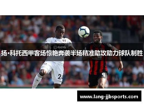 扬·科托西甲客场惊艳奔袭半场精准助攻助力球队制胜