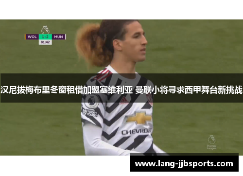 汉尼拔梅布里冬窗租借加盟塞维利亚 曼联小将寻求西甲舞台新挑战